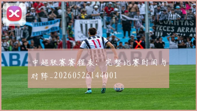 中超联赛赛程表：完整比赛时间与对阵_20260526144001