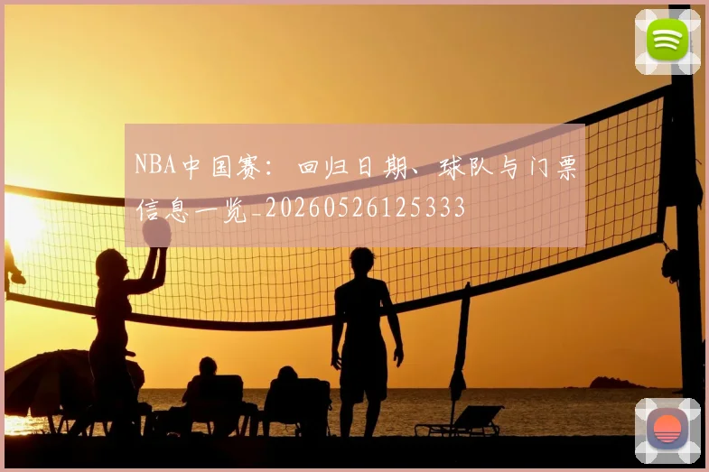 NBA中国赛：回归日期、球队与门票信息一览_20260526125333