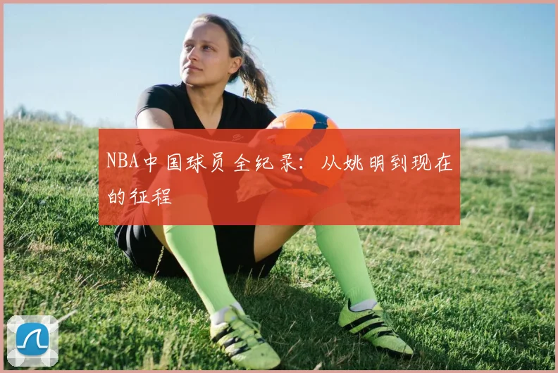 NBA中国球员全纪录:从姚明到现在的征程