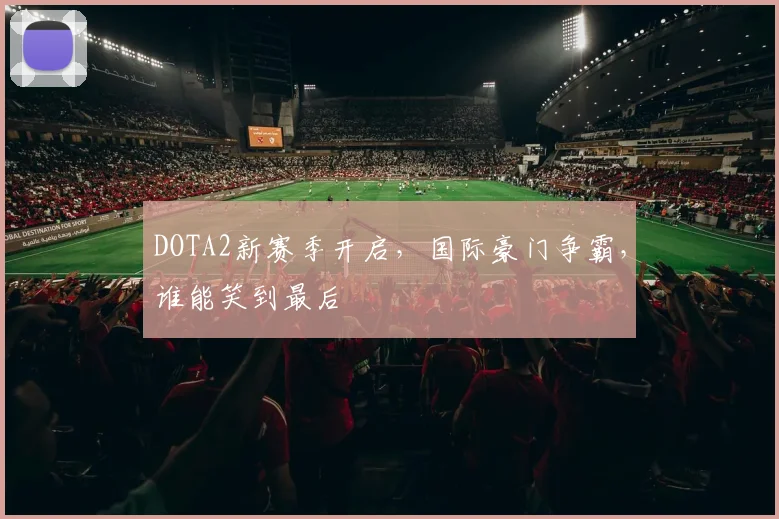 DOTA2新赛季开启，国际豪门争霸，谁能笑到最后
