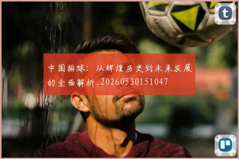 中国排球:从辉煌历史到未来发展的全面解析_20260530151047