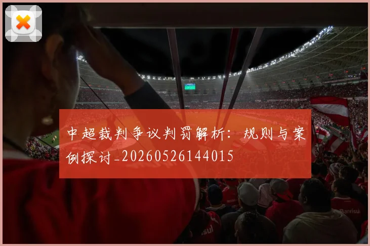 中超裁判争议判罚解析：规则与案例探讨_20260526144015