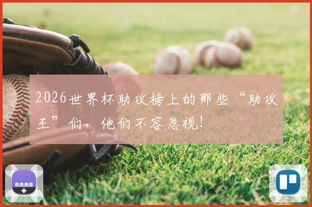 2026世界杯助攻榜上的那些“助攻王”们，他们不容忽视！