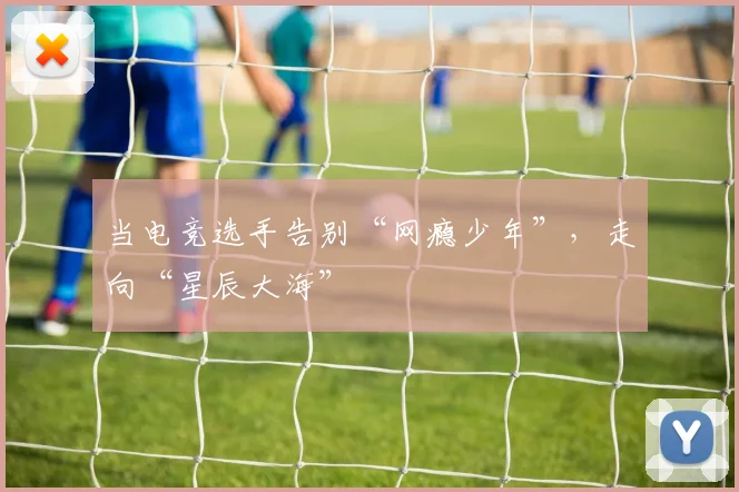 当电竞选手告别“网瘾少年”,走向“星辰大海”