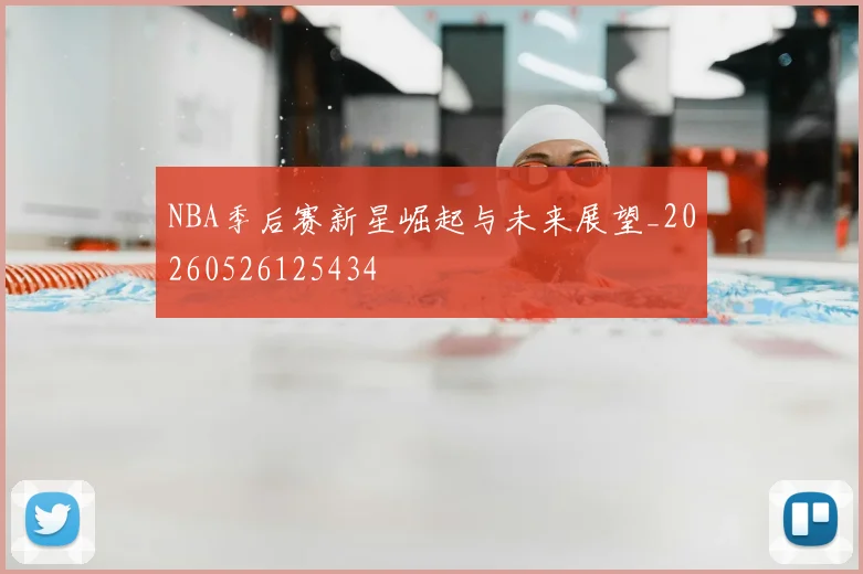 NBA季后赛新星崛起与未来展望_20260526125434