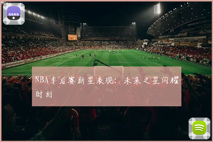 NBA季后赛新星表现:未来之星闪耀时刻