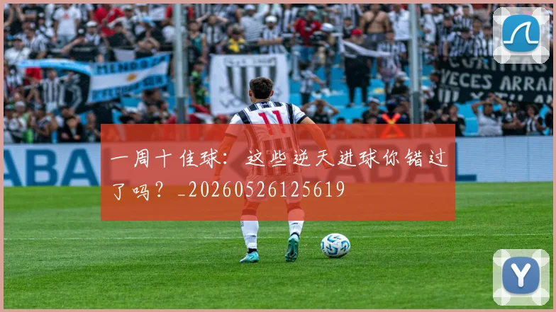 一周十佳球:这些逆天进球你错过了吗?_20260526125619