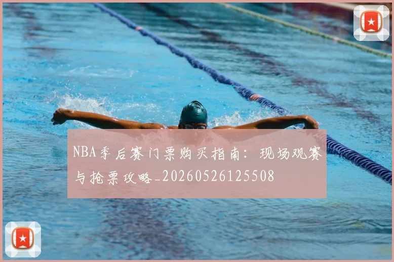 NBA季后赛门票购买指南:现场观赛与抢票攻略_20260526125508