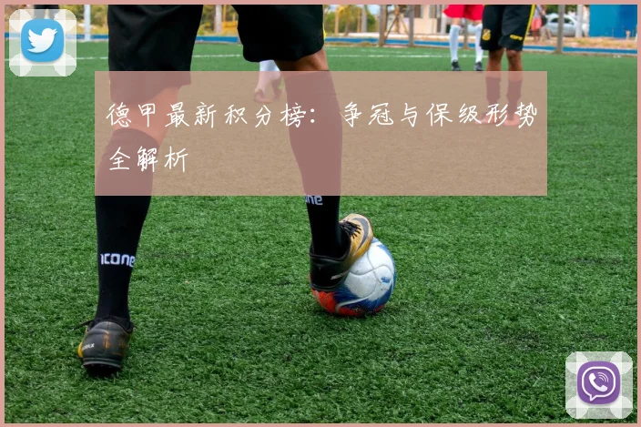 德甲最新积分榜:争冠与保级形势全解析