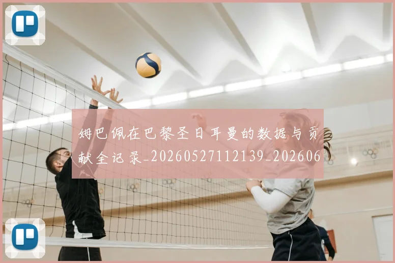 姆巴佩在巴黎圣日耳曼的数据与贡献全记录_20260527112139_20260609132751