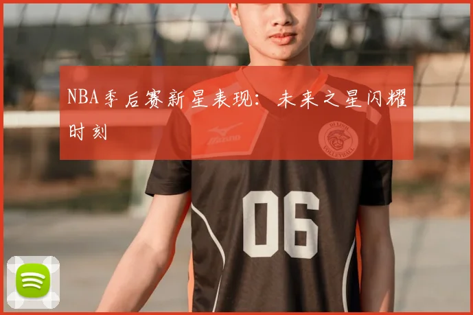 NBA季后赛新星表现：未来之星闪耀时刻