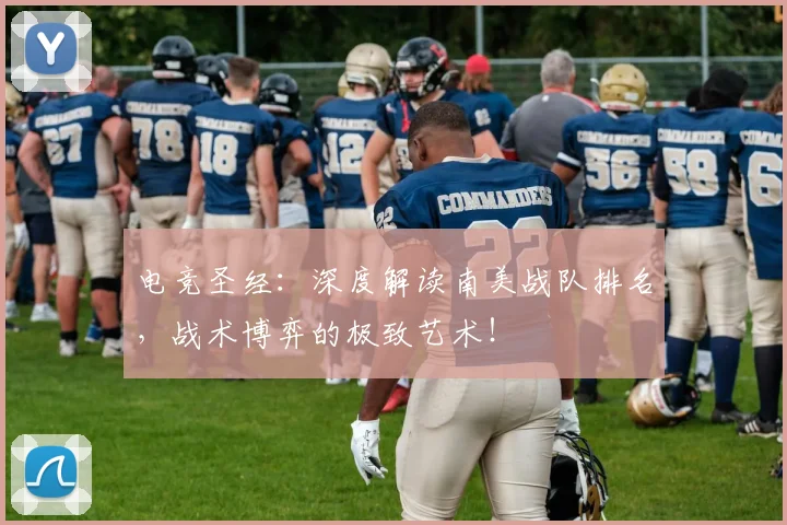 电竞圣经：深度解读南美战队排名，战术博弈的极致艺术！