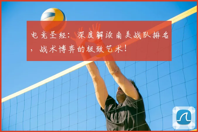 电竞圣经:深度解读南美战队排名,战术博弈的极致艺术!