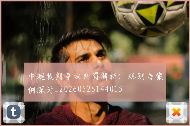 中超裁判争议判罚解析：规则与案例探讨_20260526144015