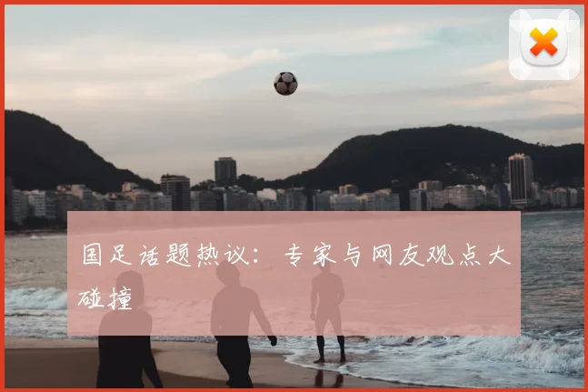 国足话题热议:专家与网友观点大碰撞