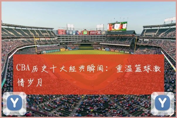 CBA历史十大经典瞬间:重温篮球激情岁月