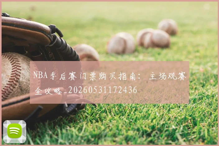 NBA季后赛门票购买指南:主场观赛全攻略_20260531172436