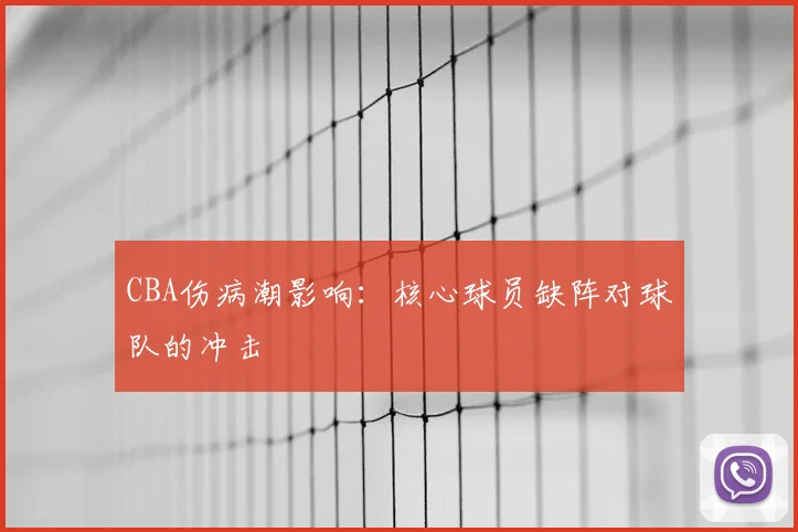 CBA伤病潮影响:核心球员缺阵对球队的冲击