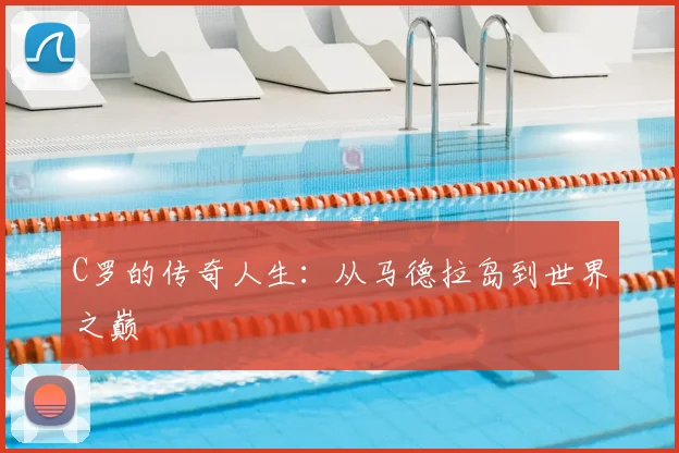 C罗的传奇人生：从马德拉岛到世界之巅